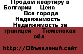 Продам квартиру в Болгарии. › Цена ­ 79 600 - Все города Недвижимость » Недвижимость за границей   . Тюменская обл.